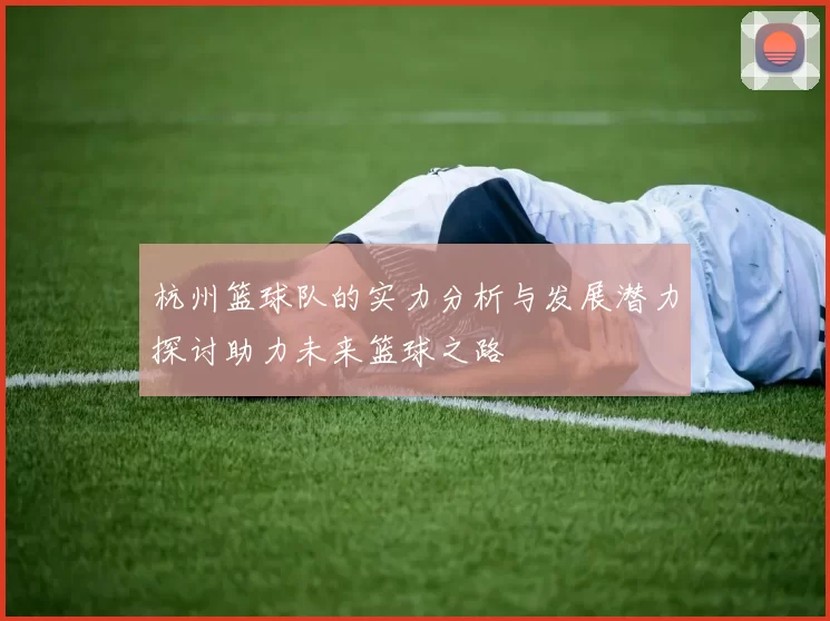 杭州篮球队的实力分析与发展潜力探讨助力未来篮球之路