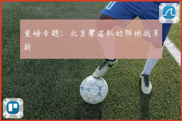 重磅专题：北京攀岩队的阵地战革新