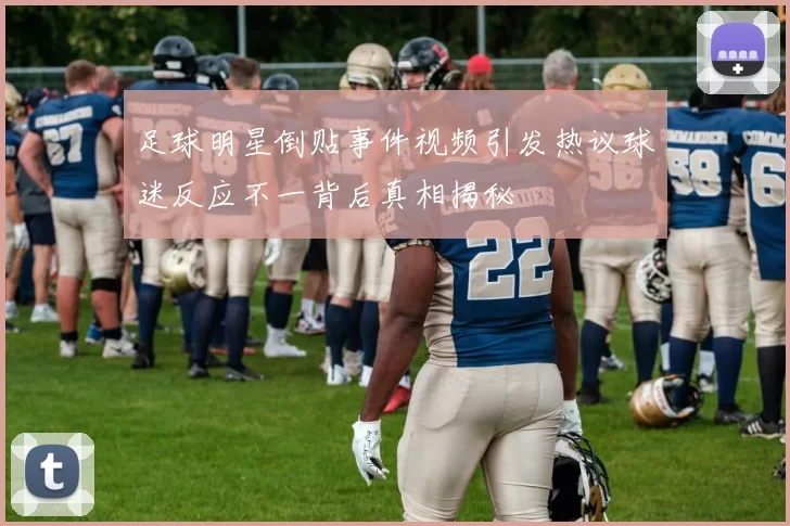 足球明星倒贴事件视频引发热议球迷反应不一背后真相揭秘