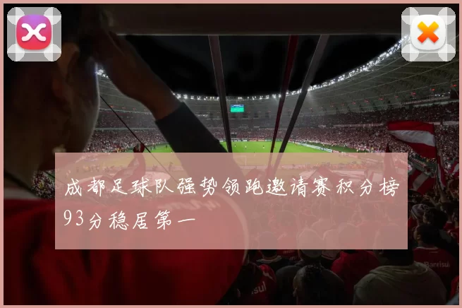 成都足球队强势领跑邀请赛积分榜93分稳居第一