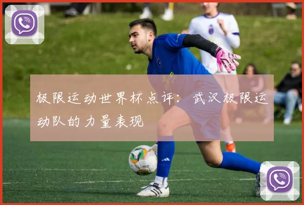 极限运动世界杯点评：武汉极限运动队的力量表现