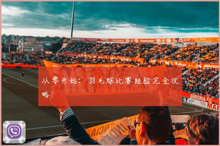 从零开始：羽毛球比赛经验完全攻略