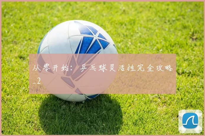 从零开始：乒乓球灵活性完全攻略_2