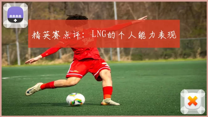 精英赛点评：LNG的个人能力表现