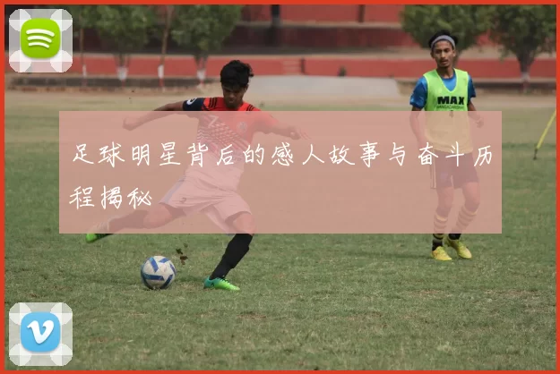 足球明星背后的感人故事与奋斗历程揭秘