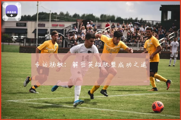 专访杨敏：解密英雄联盟成功之道