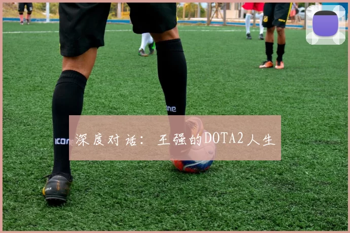 深度对话：王强的DOTA2人生