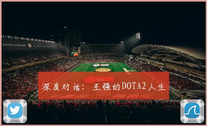 深度对话：王强的DOTA2人生