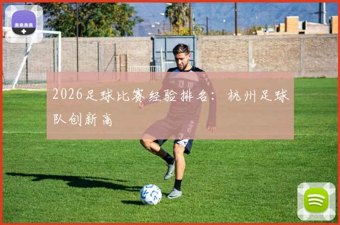 2026足球比赛经验排名：杭州足球队创新高